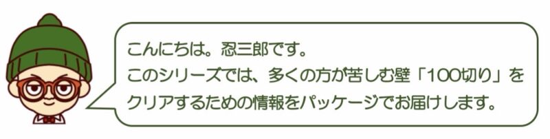 このシリーズでは、多くの初心者の壁として立ちはだかる100切りをクリアするための情報をパッケージとしてお届けします。